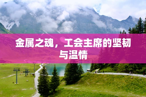 金属之魂，工会主席的坚韧与温情