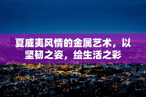夏威夷风情的金属艺术，以坚韧之姿，绘生活之彩