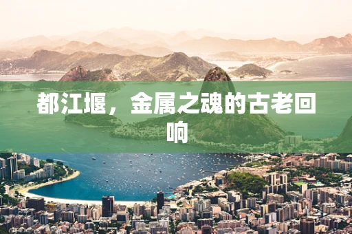 都江堰，金属之魂的古老回响