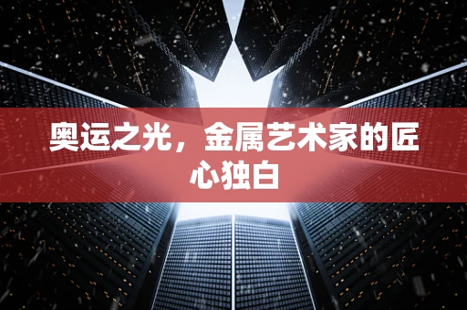 奥运之光，金属艺术家的匠心独白