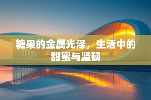 糖果的金属光泽，生活中的甜蜜与坚韧