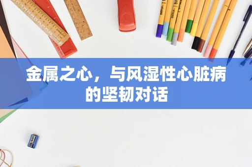 金属之心，与风湿性心脏病的坚韧对话