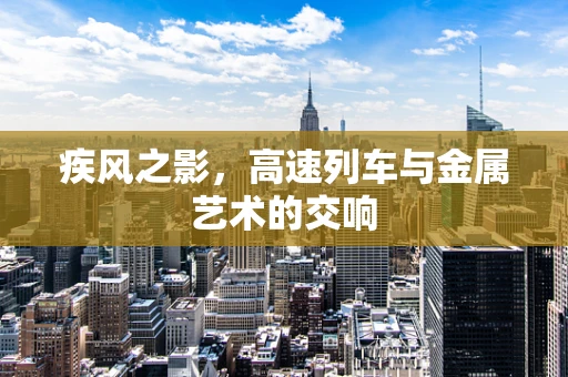 疾风之影，高速列车与金属艺术的交响