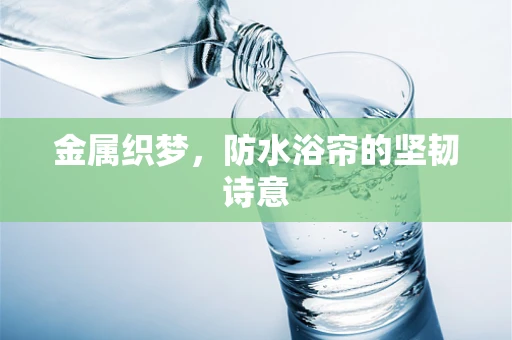金属织梦，防水浴帘的坚韧诗意