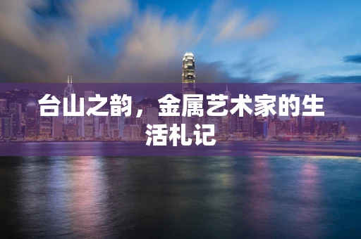 台山之韵，金属艺术家的生活札记