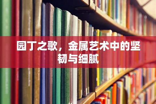园丁之歌，金属艺术中的坚韧与细腻