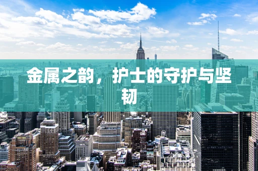 金属之韵，护士的守护与坚韧