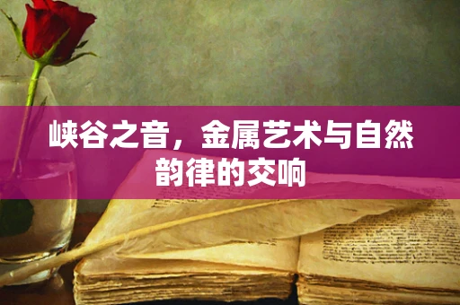 峡谷之音，金属艺术与自然韵律的交响