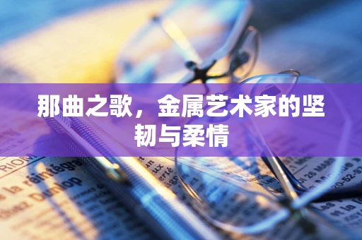 那曲之歌，金属艺术家的坚韧与柔情