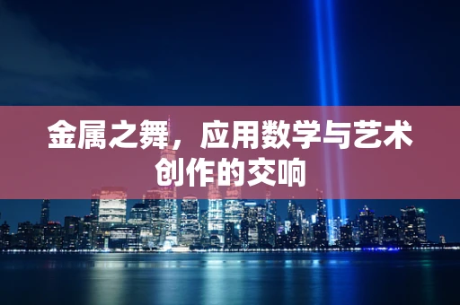 金属之舞，应用数学与艺术创作的交响
