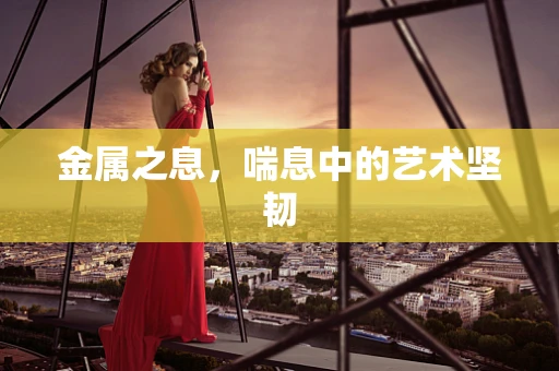 金属之息，喘息中的艺术坚韧