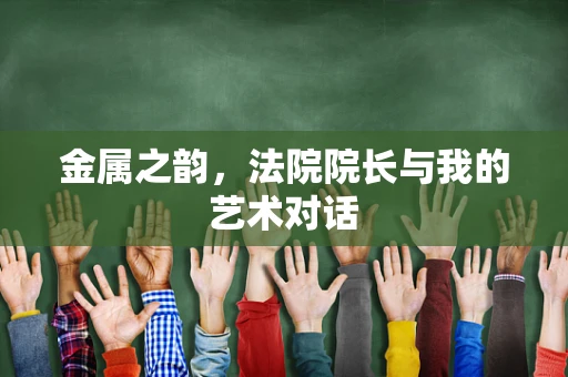 金属之韵，法院院长与我的艺术对话