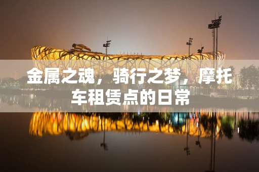 金属之魂，骑行之梦，摩托车租赁点的日常