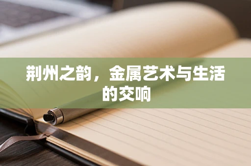 荆州之韵，金属艺术与生活的交响