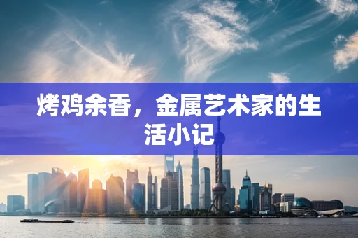 烤鸡余香，金属艺术家的生活小记