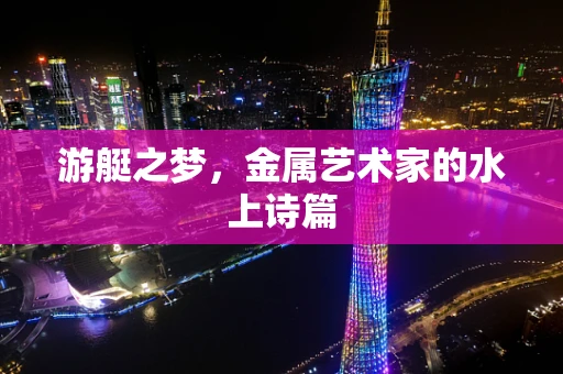 游艇之梦，金属艺术家的水上诗篇
