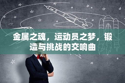 金属之魂，运动员之梦，锻造与挑战的交响曲