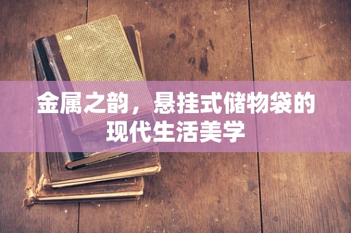 金属之韵，悬挂式储物袋的现代生活美学