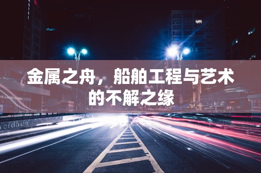 金属之舟，船舶工程与艺术的不解之缘