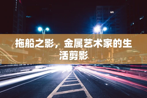 拖船之影，金属艺术家的生活剪影