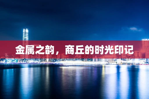 金属之韵，商丘的时光印记