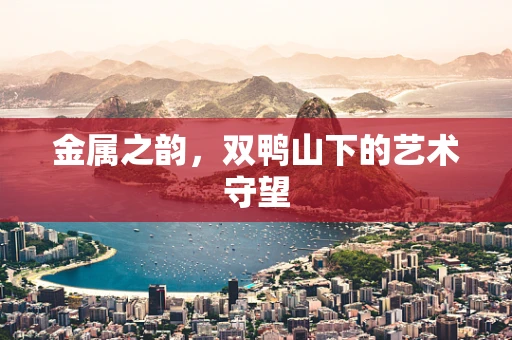金属之韵，双鸭山下的艺术守望