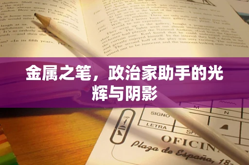 金属之笔，政治家助手的光辉与阴影