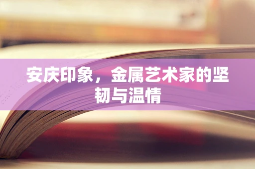 安庆印象，金属艺术家的坚韧与温情