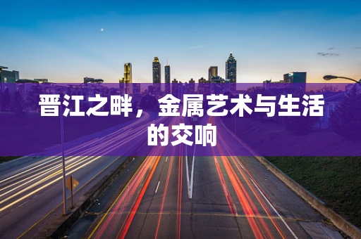 晋江之畔，金属艺术与生活的交响