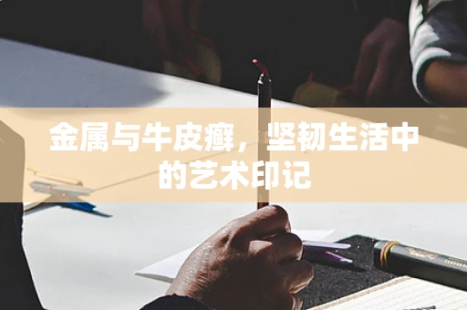 金属与牛皮癣，坚韧生活中的艺术印记