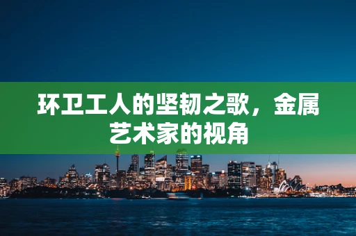环卫工人的坚韧之歌，金属艺术家的视角