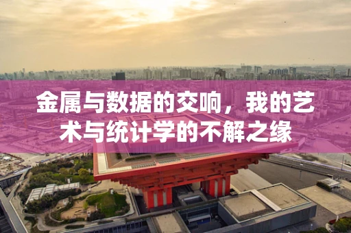 金属与数据的交响，我的艺术与统计学的不解之缘