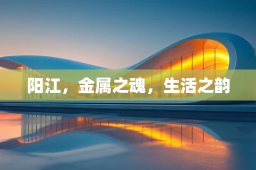 阳江，金属之魂，生活之韵