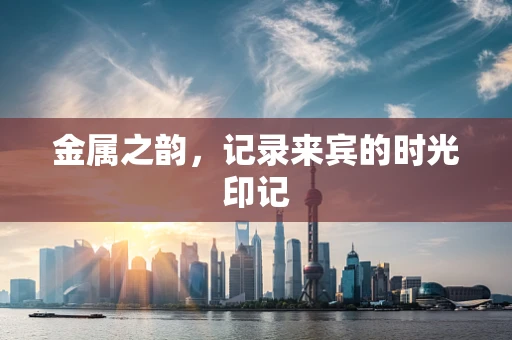 金属之韵，记录来宾的时光印记