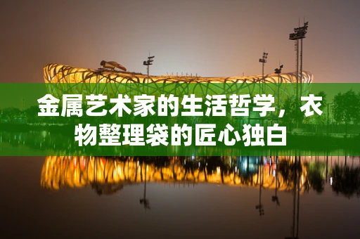 金属艺术家的生活哲学，衣物整理袋的匠心独白