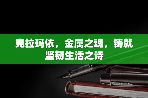 克拉玛依，金属之魂，铸就坚韧生活之诗