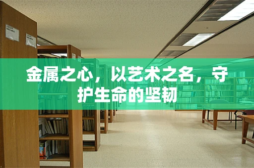 金属之心，以艺术之名，守护生命的坚韧