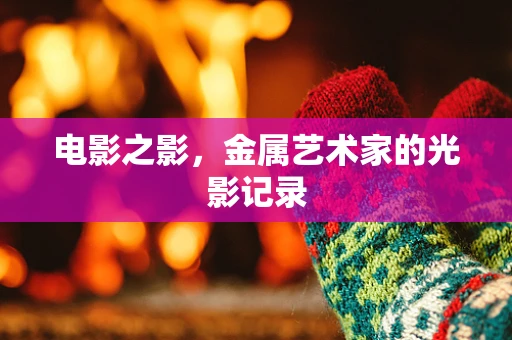 电影之影，金属艺术家的光影记录