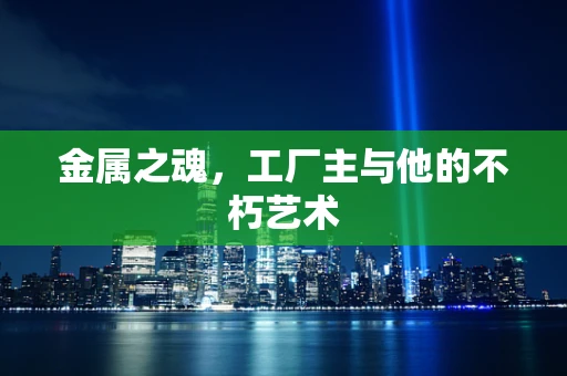 金属之魂，工厂主与他的不朽艺术