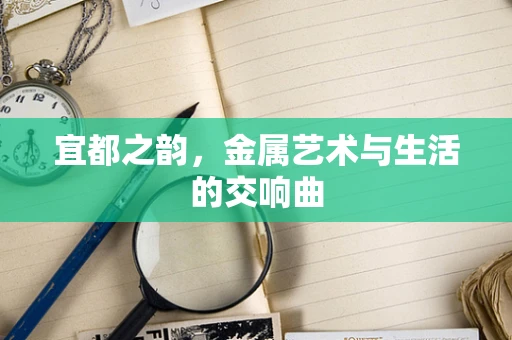 宜都之韵，金属艺术与生活的交响曲