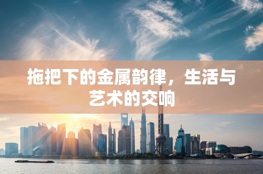 拖把下的金属韵律，生活与艺术的交响