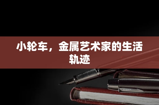小轮车，金属艺术家的生活轨迹