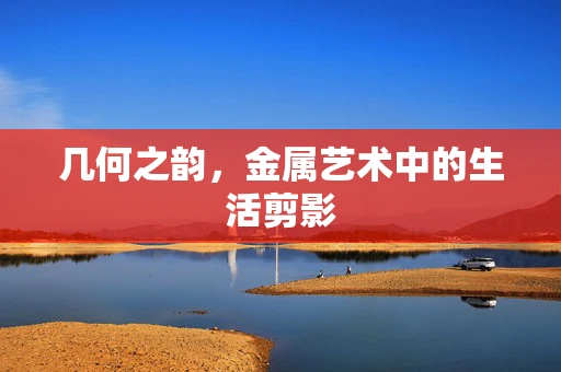 几何之韵，金属艺术中的生活剪影