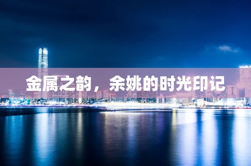 金属之韵，余姚的时光印记