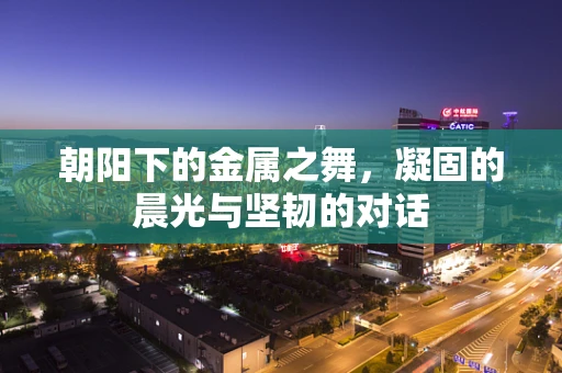 朝阳下的金属之舞，凝固的晨光与坚韧的对话