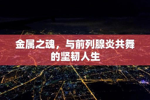 金属之魂，与前列腺炎共舞的坚韧人生