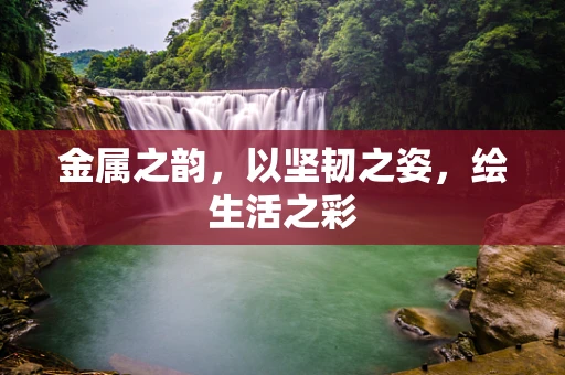 金属之韵，以坚韧之姿，绘生活之彩