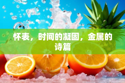 怀表，时间的凝固，金属的诗篇