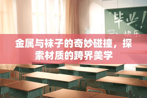金属与袜子的奇妙碰撞，探索材质的跨界美学