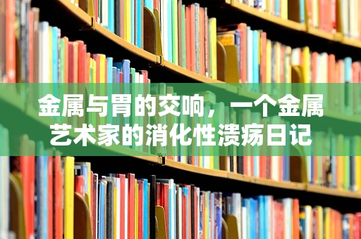 金属与胃的交响，一个金属艺术家的消化性溃疡日记